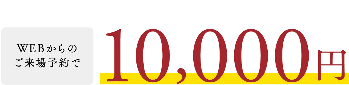 WEBからのご来場予約で10000円