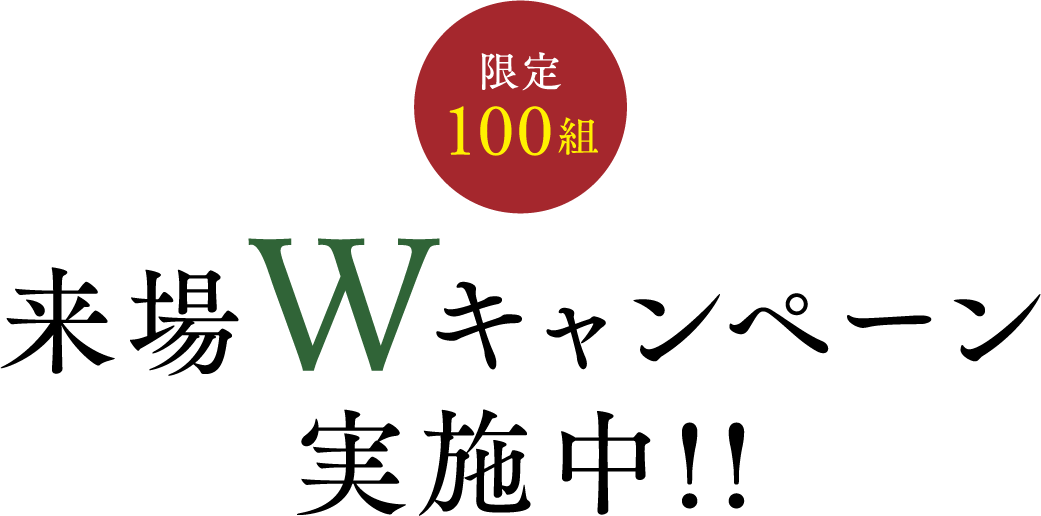 限定100組 来場Wキャンペーン実施中!!